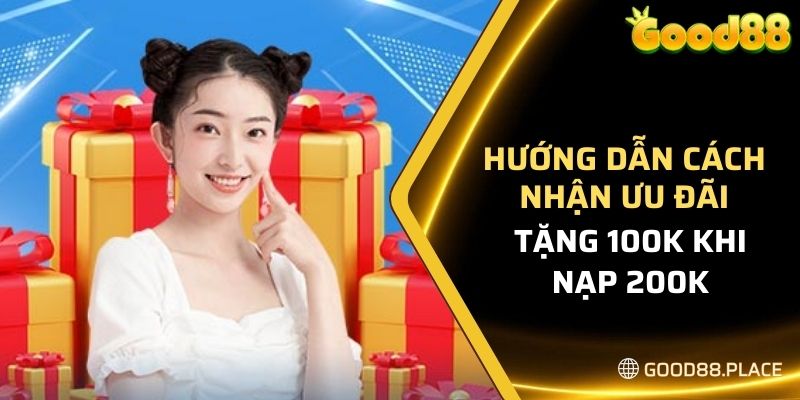 Khuyến Mãi Tặng 100K Khi Nạp 200K - Tại Nhà Cái GOOD88 6 Hướng dẫn cách nhận ưu đãi từ nhà cái