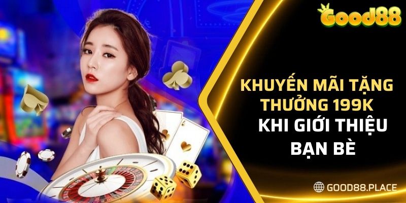Khuyến Mãi Nạp 100K Tặng 80K - Nhận Thưởng Lớn Tại GOOD88 7 Khuyến mãi tặng thưởng 199K khi giới thiệu bạn bè