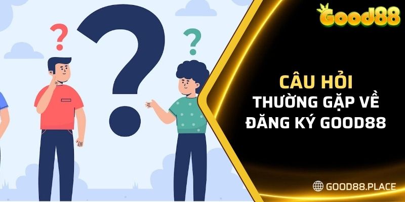 Hướng Dẫn Chi Tiết Cách Đăng Ký Good88 Dành Cho Các Tân Thủ 7 Một vài câu hỏi thường gặp về quy trình đăng ký Good88