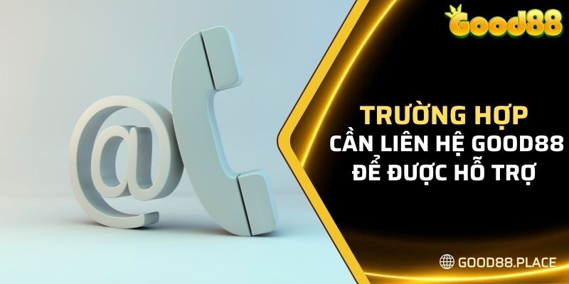 Liên Hệ Good88 6 Những trường hợp cần liên hệ Good88 để được hỗ trợ